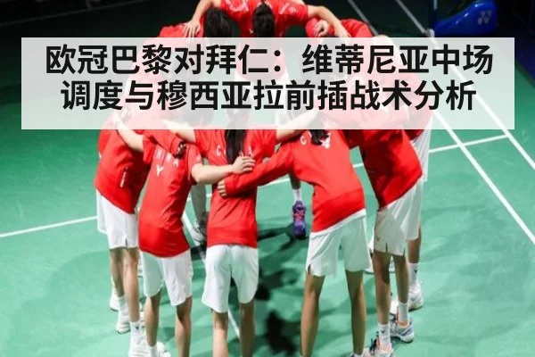 欧冠巴黎对拜仁：维蒂尼亚中场调度与穆西亚拉前插战术分析